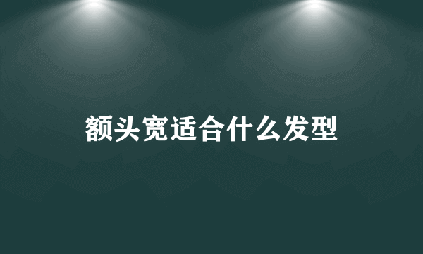 额头宽适合什么发型