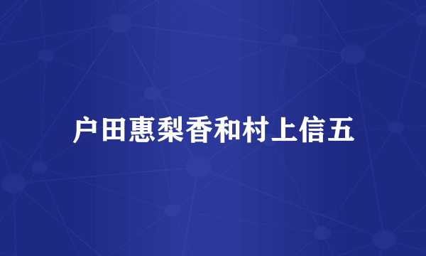 户田惠梨香和村上信五