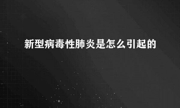 新型病毒性肺炎是怎么引起的