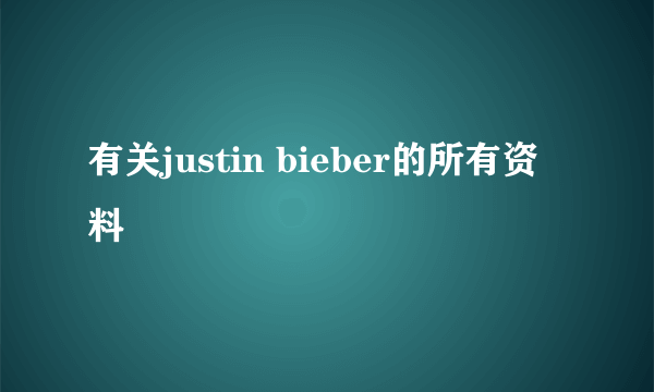 有关justin bieber的所有资料