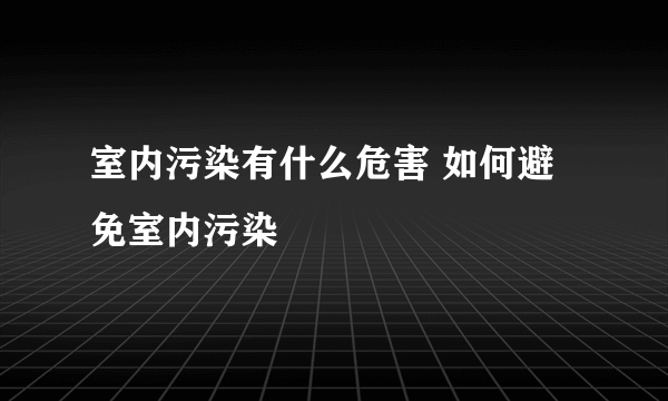 室内污染有什么危害 如何避免室内污染