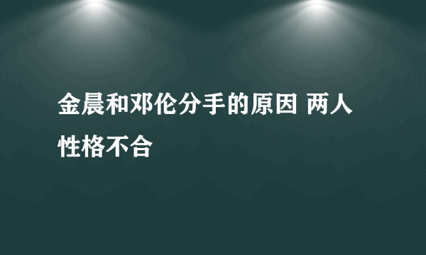 金晨和邓伦分手的原因 两人性格不合