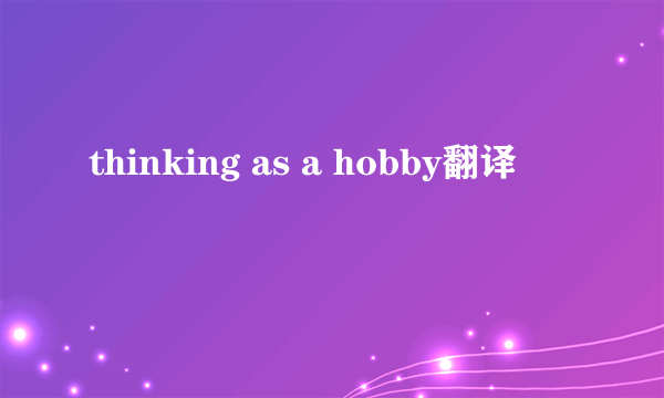 thinking as a hobby翻译