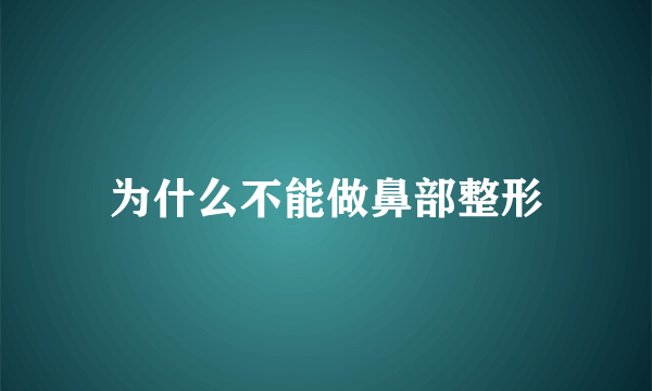 为什么不能做鼻部整形