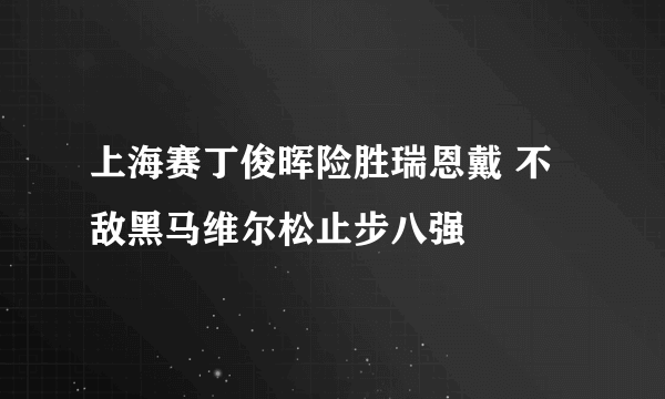 上海赛丁俊晖险胜瑞恩戴 不敌黑马维尔松止步八强