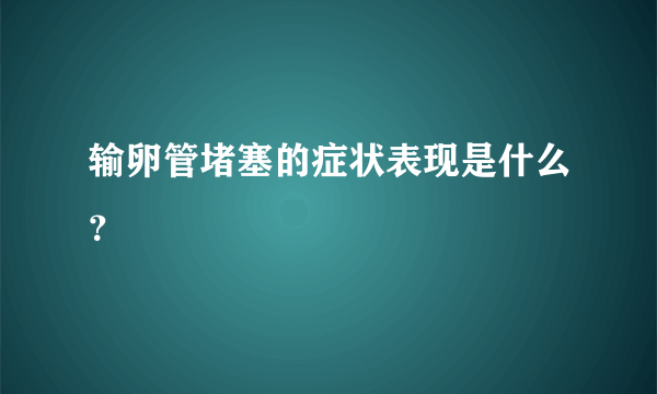 输卵管堵塞的症状表现是什么？