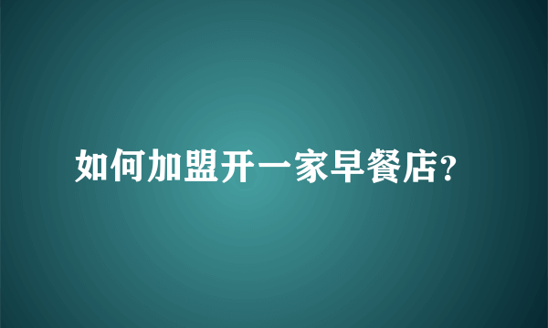 如何加盟开一家早餐店？