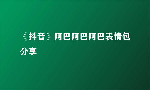 《抖音》阿巴阿巴阿巴表情包分享