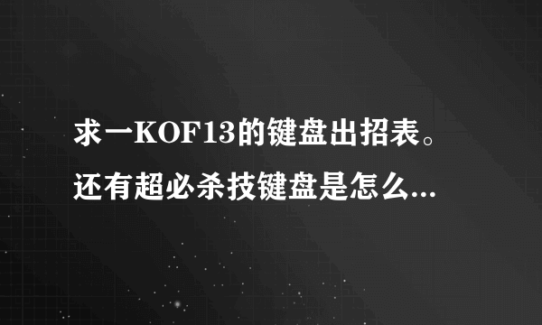 求一KOF13的键盘出招表。还有超必杀技键盘是怎么搓的。。。最好是默认的键位出招表喔。