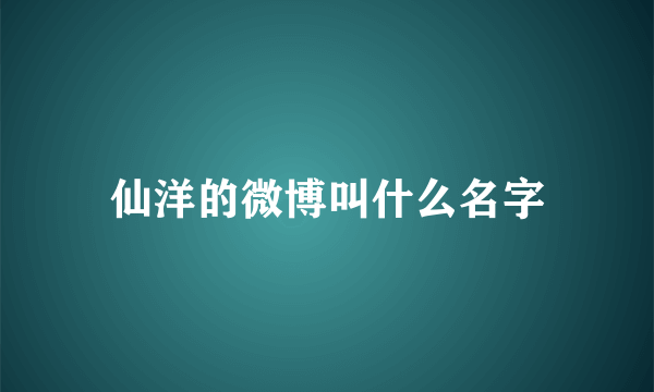 仙洋的微博叫什么名字