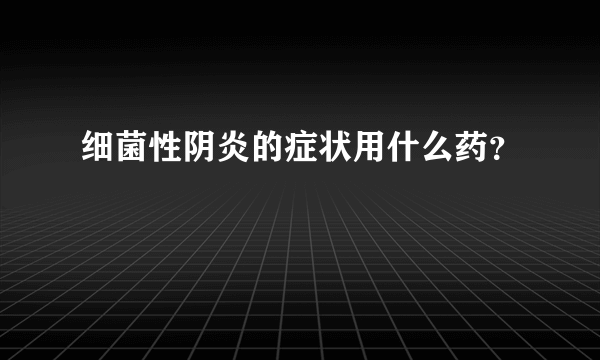 细菌性阴炎的症状用什么药？