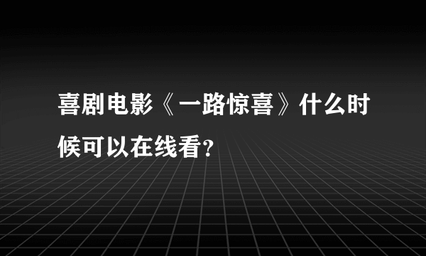 喜剧电影《一路惊喜》什么时候可以在线看？