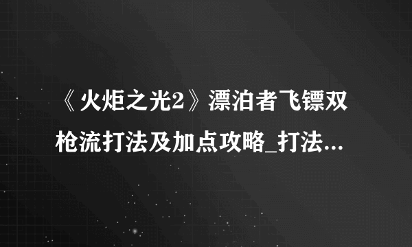 《火炬之光2》漂泊者飞镖双枪流打法及加点攻略_打法攻略::知性