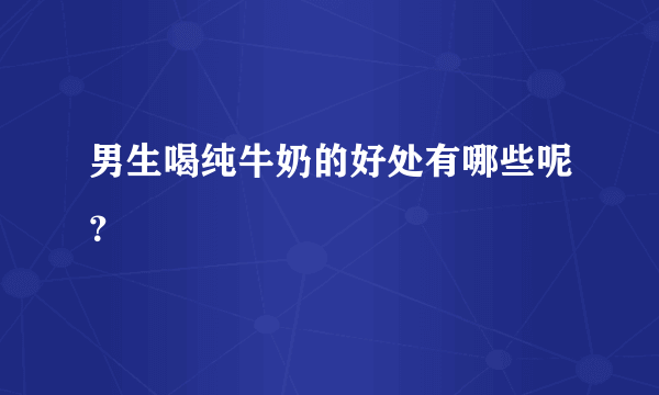 男生喝纯牛奶的好处有哪些呢？