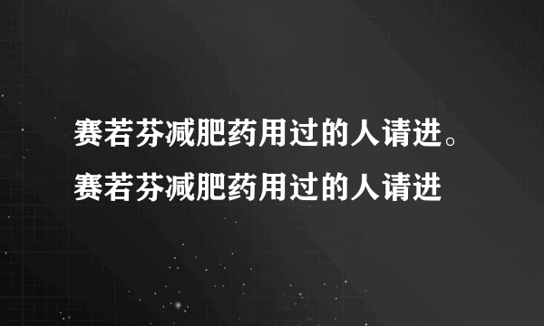 赛若芬减肥药用过的人请进。赛若芬减肥药用过的人请进