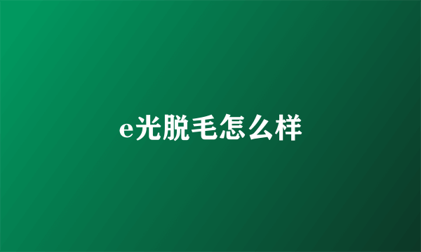 e光脱毛怎么样