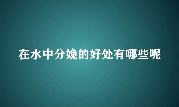 在水中分娩的好处有哪些呢