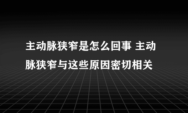 主动脉狭窄是怎么回事 主动脉狭窄与这些原因密切相关