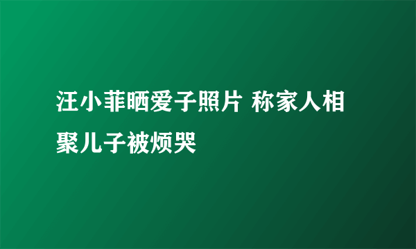 汪小菲晒爱子照片 称家人相聚儿子被烦哭