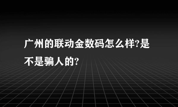 广州的联动金数码怎么样?是不是骗人的?