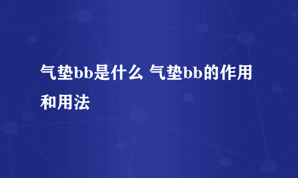 气垫bb是什么 气垫bb的作用和用法