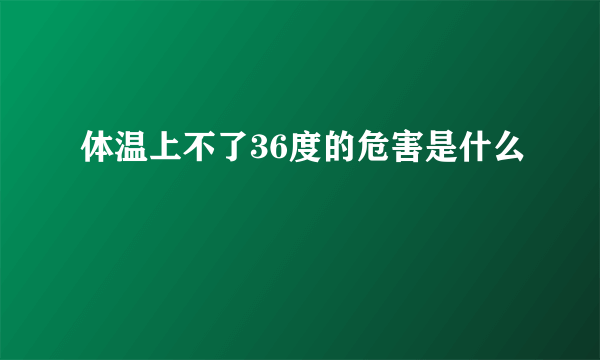 体温上不了36度的危害是什么