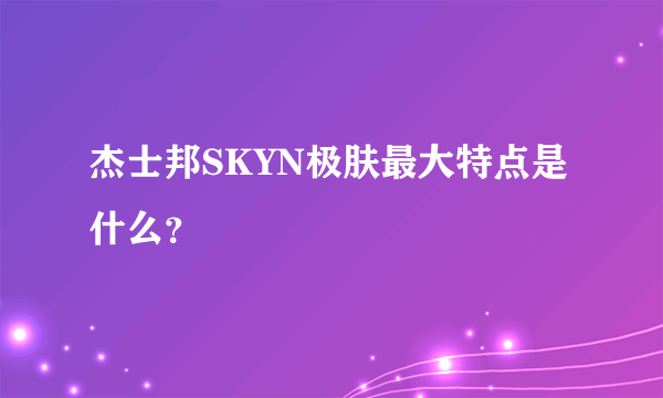 杰士邦SKYN极肤最大特点是什么？