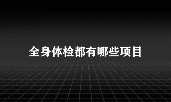 全身体检都有哪些项目