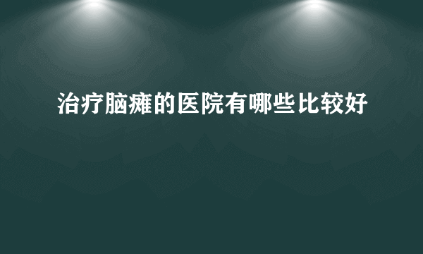 治疗脑瘫的医院有哪些比较好