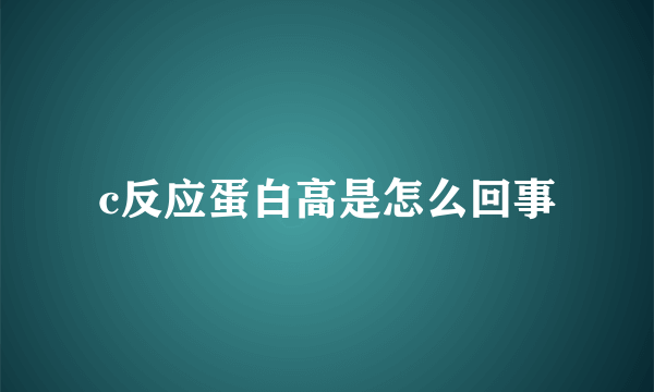 c反应蛋白高是怎么回事