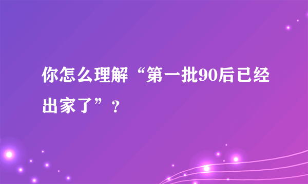 你怎么理解“第一批90后已经出家了”？