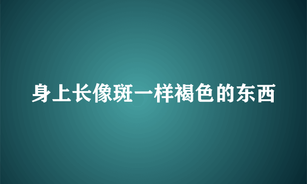 身上长像斑一样褐色的东西