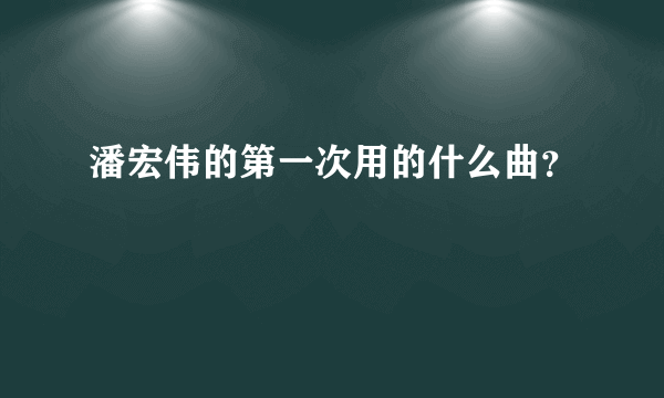 潘宏伟的第一次用的什么曲？