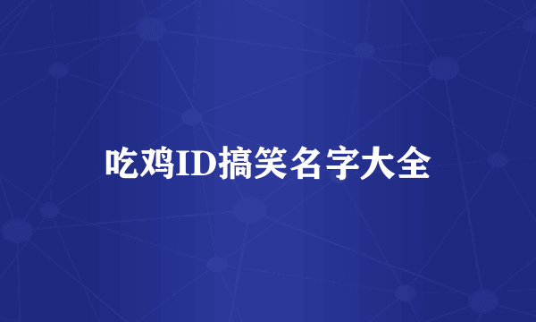 吃鸡ID搞笑名字大全