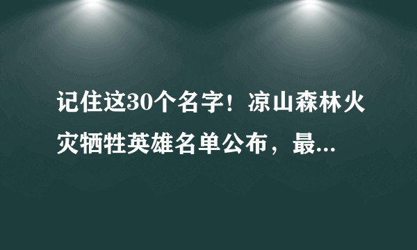 记住这30个名字！凉山森林火灾牺牲英雄名单公布，最小只有18岁……