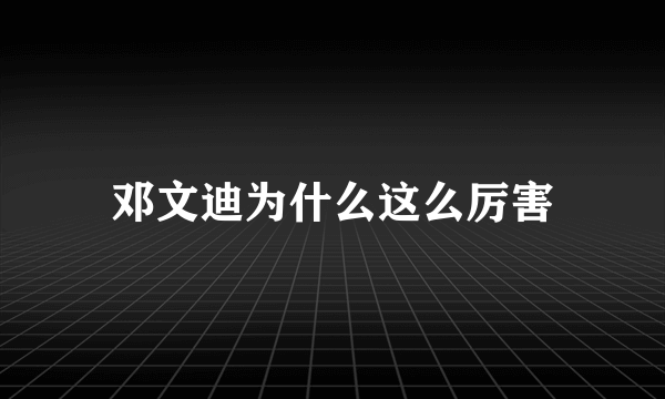 邓文迪为什么这么厉害