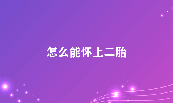 怎么能怀上二胎