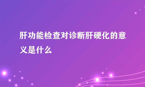 肝功能检查对诊断肝硬化的意义是什么