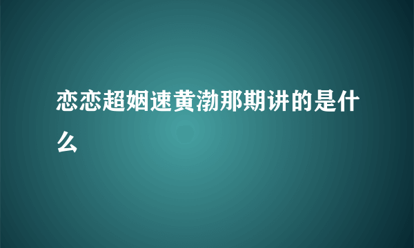 恋恋超姻速黄渤那期讲的是什么