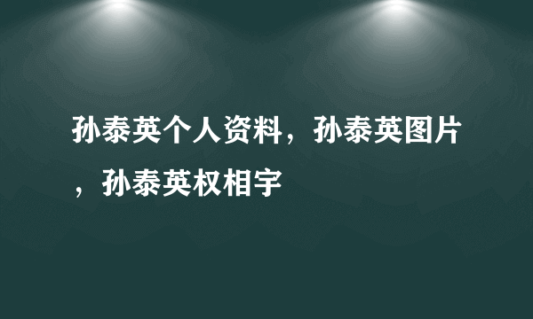 孙泰英个人资料，孙泰英图片，孙泰英权相宇