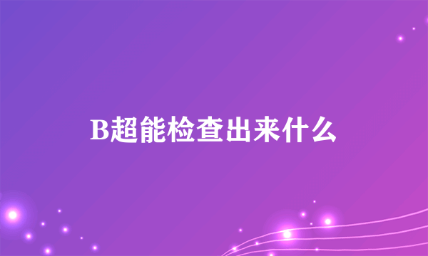 B超能检查出来什么