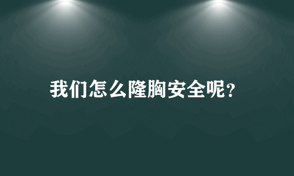 我们怎么隆胸安全呢？