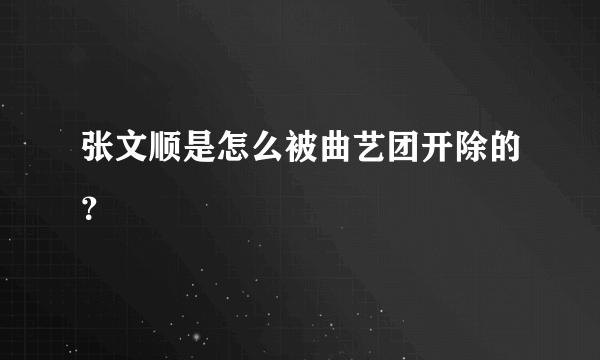 张文顺是怎么被曲艺团开除的？