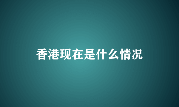 香港现在是什么情况