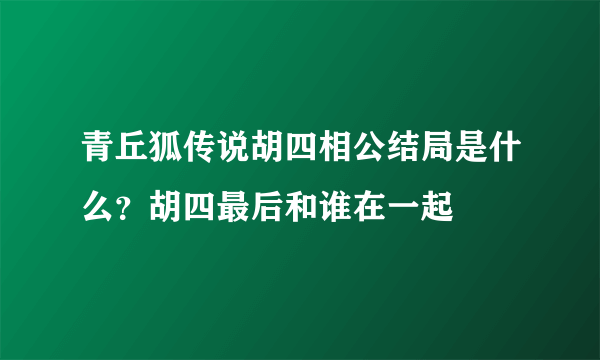 青丘狐传说胡四相公结局是什么？胡四最后和谁在一起