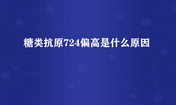 糖类抗原724偏高是什么原因