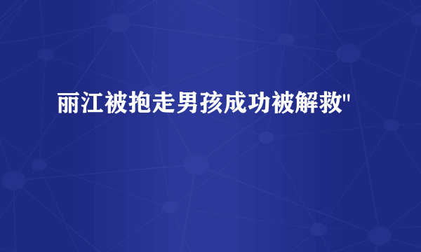 丽江被抱走男孩成功被解救