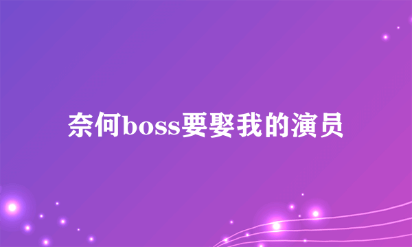 奈何boss要娶我的演员