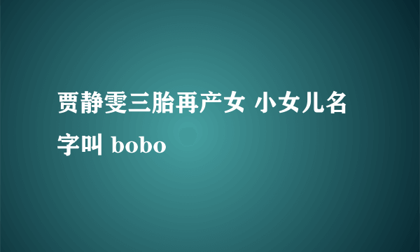 贾静雯三胎再产女 小女儿名字叫 bobo