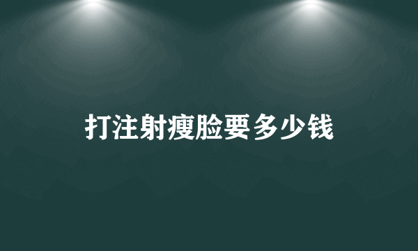 打注射瘦脸要多少钱